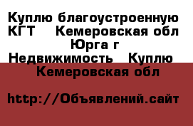 Куплю благоустроенную КГТ  - Кемеровская обл., Юрга г. Недвижимость » Куплю   . Кемеровская обл.